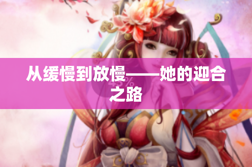从缓慢到放慢——她的迎合之路