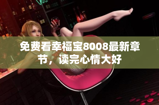 免费看幸福宝8008最新章节，读完心情大好