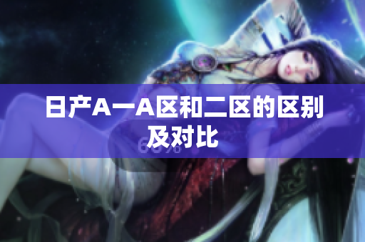 日产A一A区和二区的区别及对比