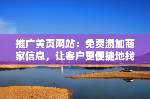 推广黄页网站：免费添加商家信息，让客户更便捷地找到您！