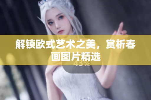 解锁欧式艺术之美，赏析春画图片精选