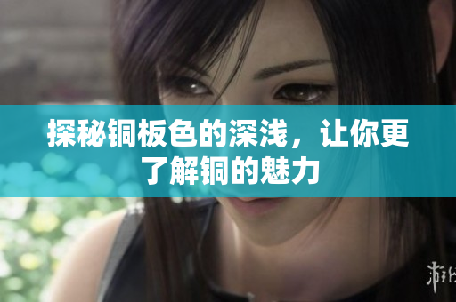 探秘铜板色的深浅，让你更了解铜的魅力