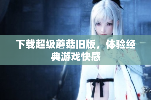 下载超级蘑菇旧版，体验经典游戏快感