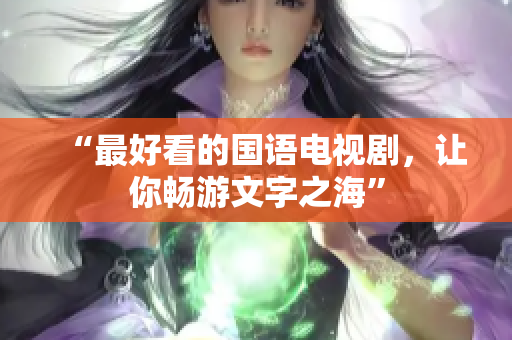 “最好看的国语电视剧，让你畅游文字之海”