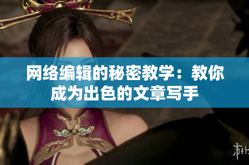 网络编辑的秘密教学：教你成为出色的文章写手