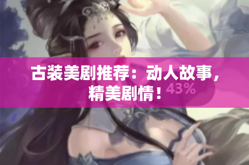古装美剧推荐：动人故事，精美剧情！