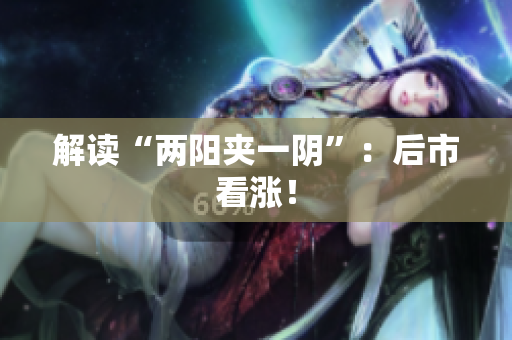 解读“两阳夹一阴”：后市看涨！