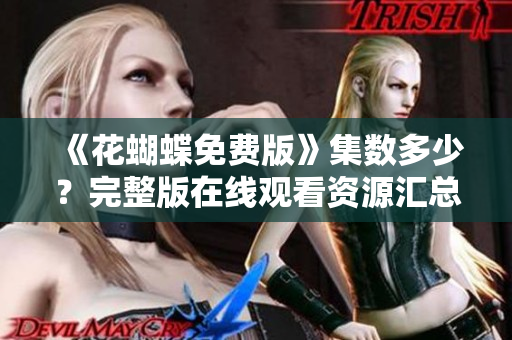 《花蝴蝶免费版》集数多少？完整版在线观看资源汇总