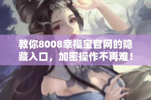 教你8008幸福宝官网的隐藏入口，加密操作不再难！