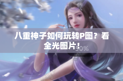八重神子如何玩转P图？看全光图片！