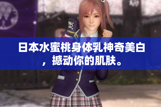 日本水蜜桃身体乳神奇美白，撼动你的肌肤。