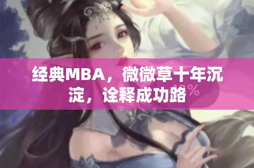 经典MBA，微微草十年沉淀，诠释成功路