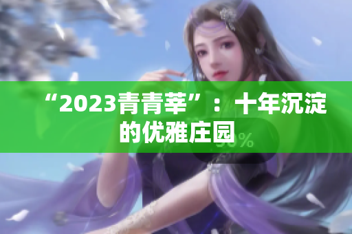 “2023青青莘”：十年沉淀的优雅庄园