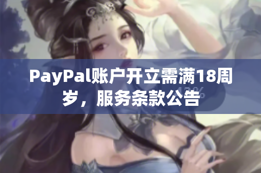 PayPal账户开立需满18周岁，服务条款公告