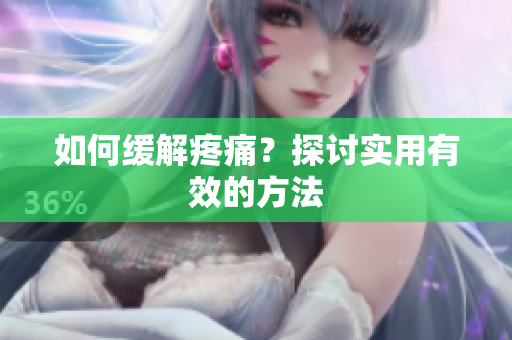 如何缓解疼痛？探讨实用有效的方法