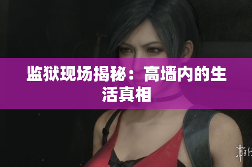 监狱现场揭秘：高墙内的生活真相