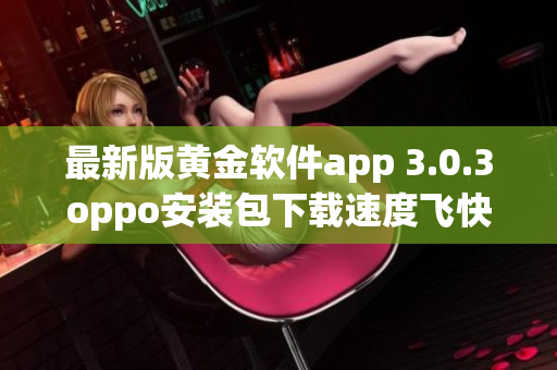 最新版黄金软件app 3.0.3oppo安装包下载速度飞快