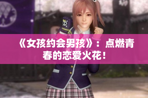 《女孩约会男孩》：点燃青春的恋爱火花！
