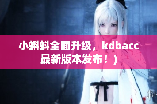 小蝌蚪全面升级，kdbacc最新版本发布！)
