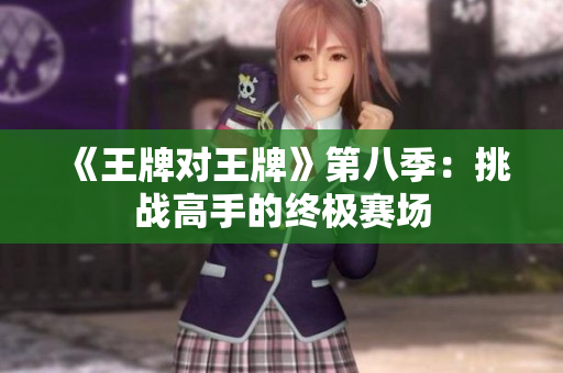 《王牌对王牌》第八季：挑战高手的终极赛场