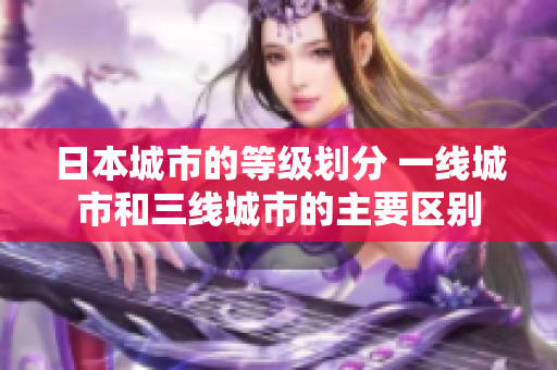 日本城市的等级划分 一线城市和三线城市的主要区别