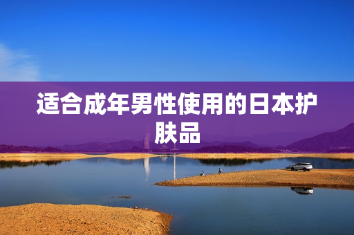 适合成年男性使用的日本护肤品