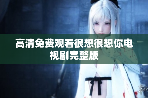 高清免费观看很想很想你电视剧完整版
