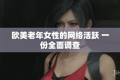 欧美老年女性的网络活跃 一份全面调查
