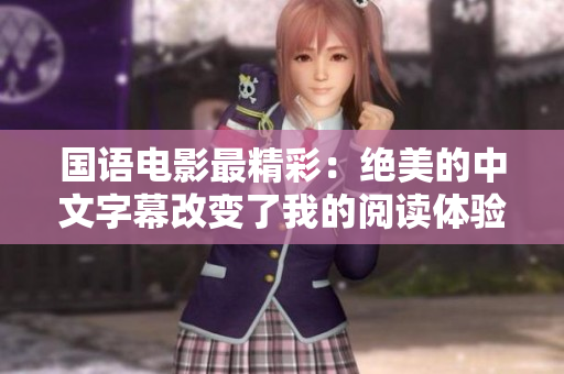 国语电影最精彩：绝美的中文字幕改变了我的阅读体验！