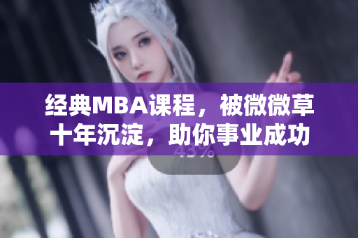 经典MBA课程，被微微草十年沉淀，助你事业成功