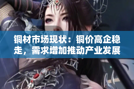 铜材市场现状：铜价高企稳走，需求增加推动产业发展