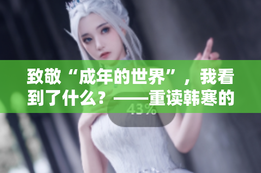 致敬“成年的世界”，我看到了什么？——重读韩寒的成长之路