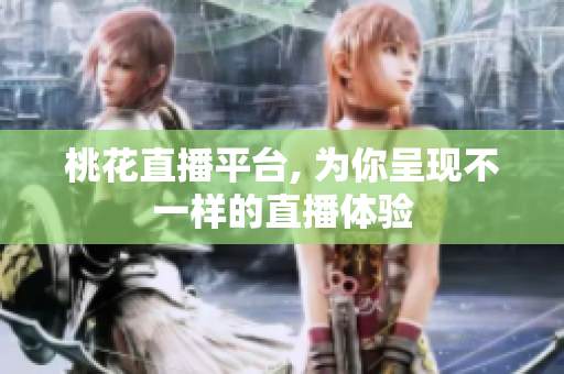 桃花直播平台, 为你呈现不一样的直播体验