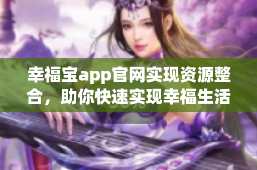 幸福宝app官网实现资源整合，助你快速实现幸福生活