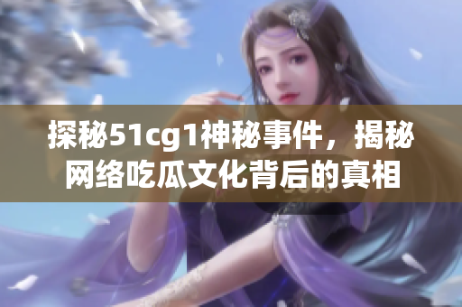 探秘51cg1神秘事件，揭秘网络吃瓜文化背后的真相