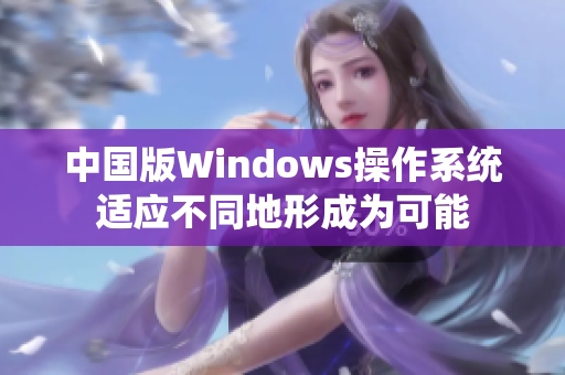 中国版Windows操作系统适应不同地形成为可能