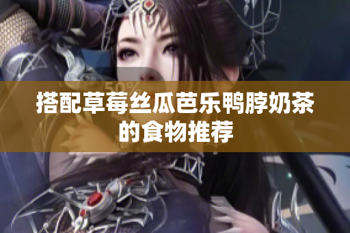 搭配草莓丝瓜芭乐鸭脖奶茶的食物推荐