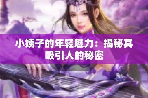 小姨子的年轻魅力：揭秘其吸引人的秘密