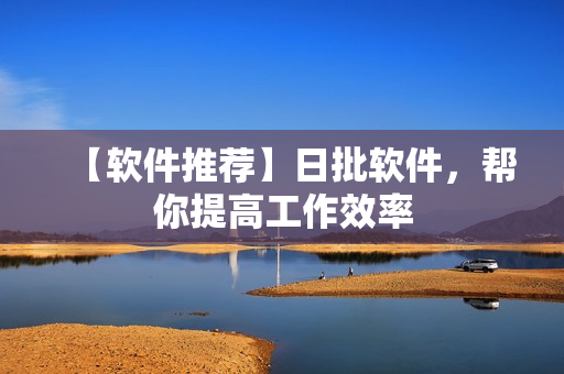 【软件推荐】日批软件，帮你提高工作效率