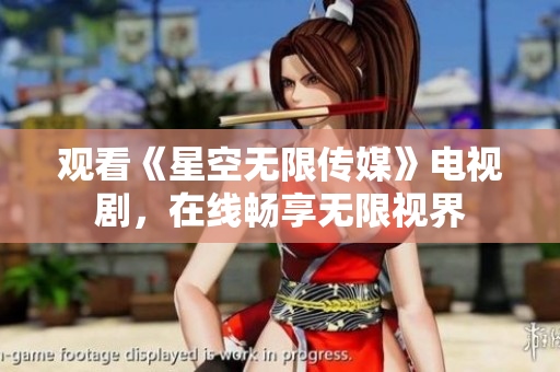 观看《星空无限传媒》电视剧，在线畅享无限视界