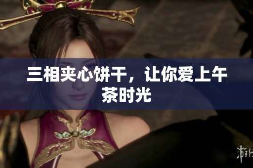 三相夹心饼干，让你爱上午茶时光