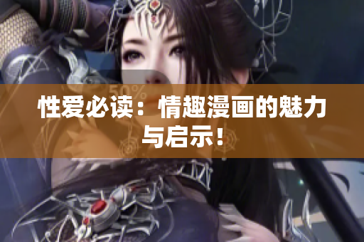 性爱必读：情趣漫画的魅力与启示！