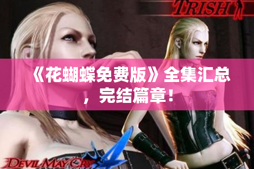 《花蝴蝶免费版》全集汇总，完结篇章！