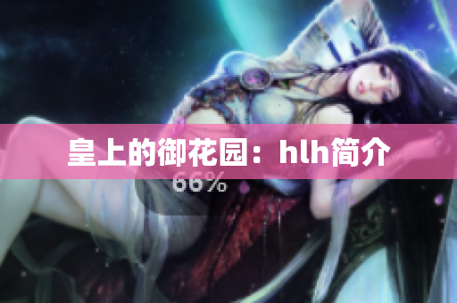 皇上的御花园：hlh简介