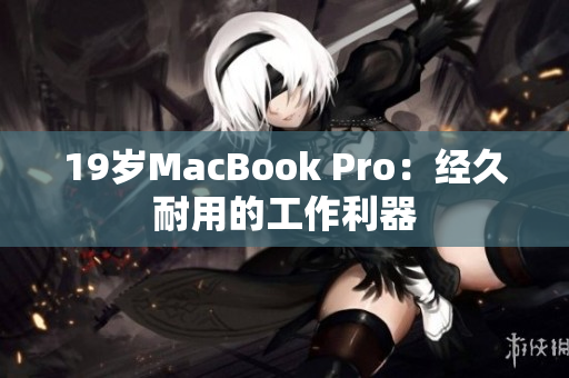 19岁MacBook Pro：经久耐用的工作利器