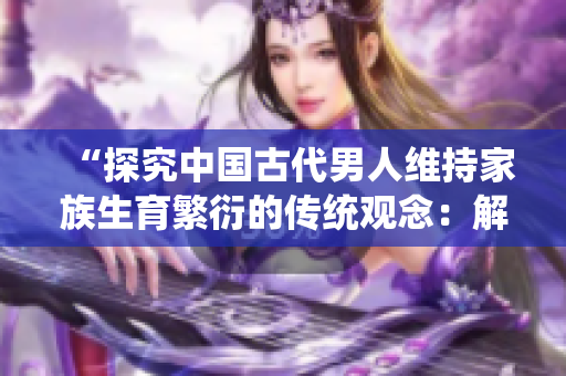 “探究中国古代男人维持家族生育繁衍的传统观念：解读《三妻四妾》电影”