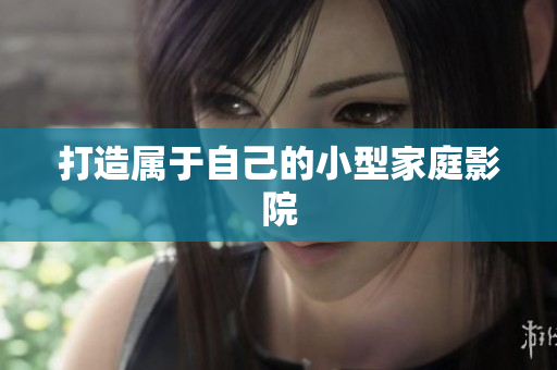 打造属于自己的小型家庭影院