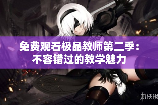 免费观看极品教师第二季：不容错过的教学魅力