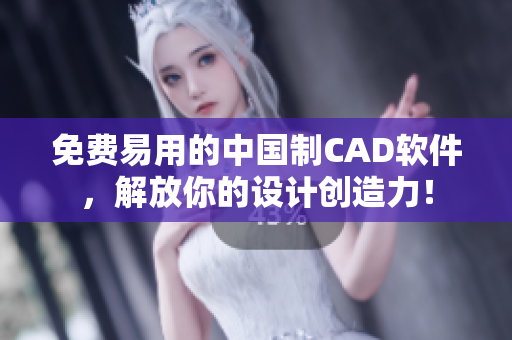 免费易用的中国制CAD软件，解放你的设计创造力！