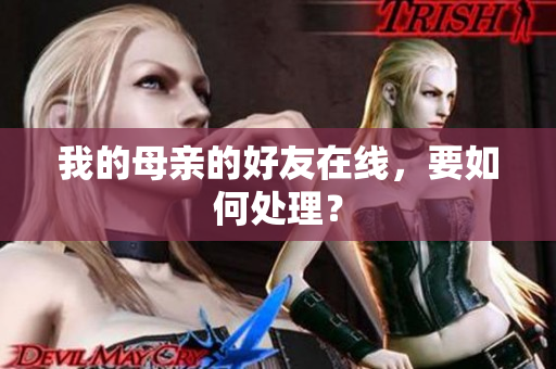我的母亲的好友在线，要如何处理？